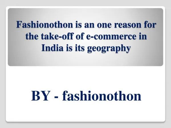 Fashionothon is an one reason for the take-off of e-commerce in India is its geography