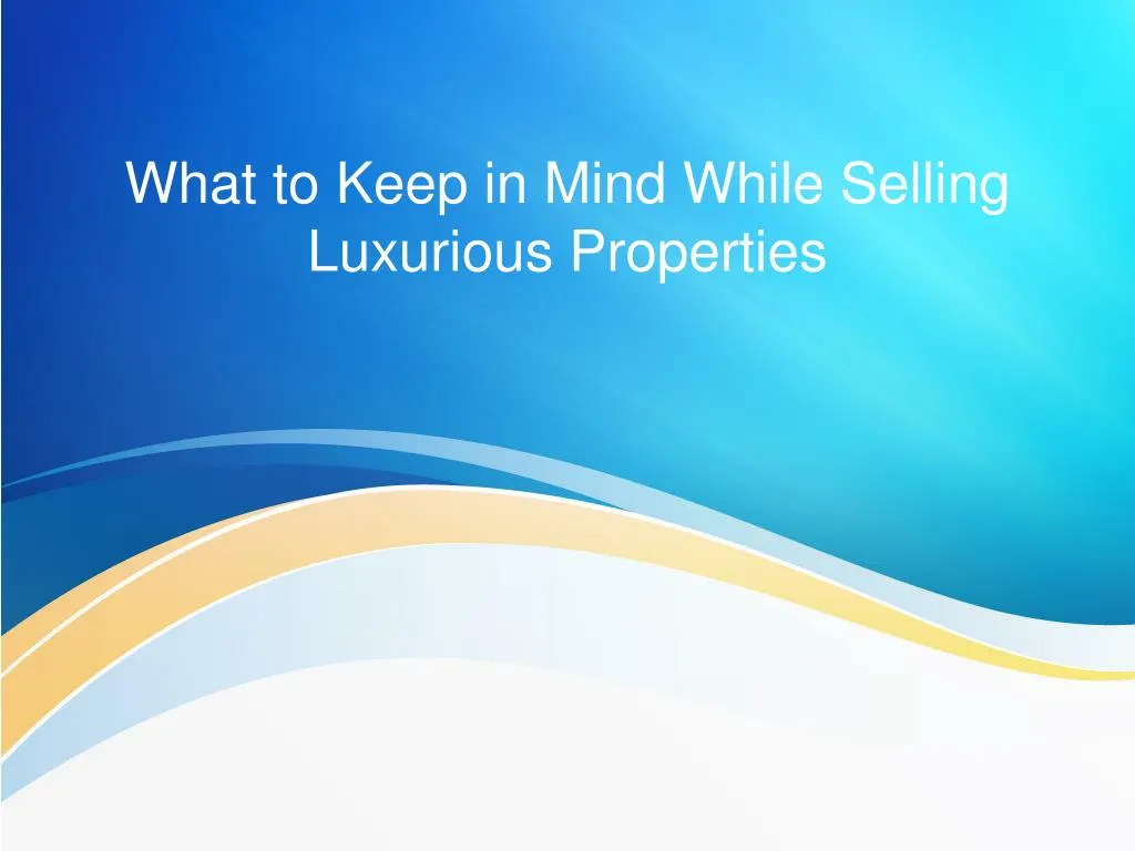 what to keep in mind while selling luxurious properties