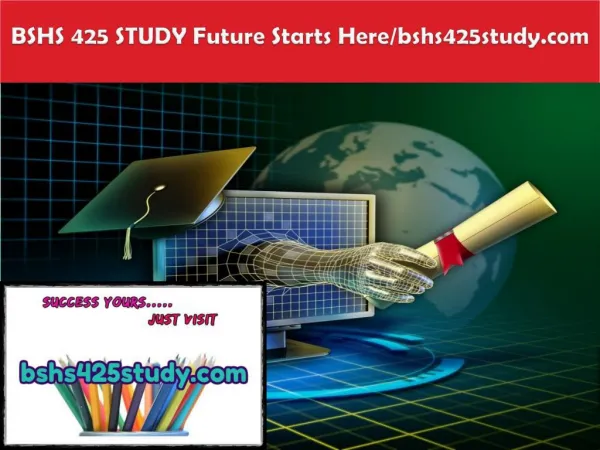 BSHS 425 STUDY Future Starts Here/bshs425study.com