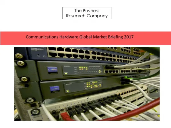 Communications Hardware Global Market Briefing 2017