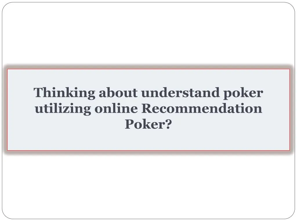 thinking about understand poker utilizing online recommendation poker