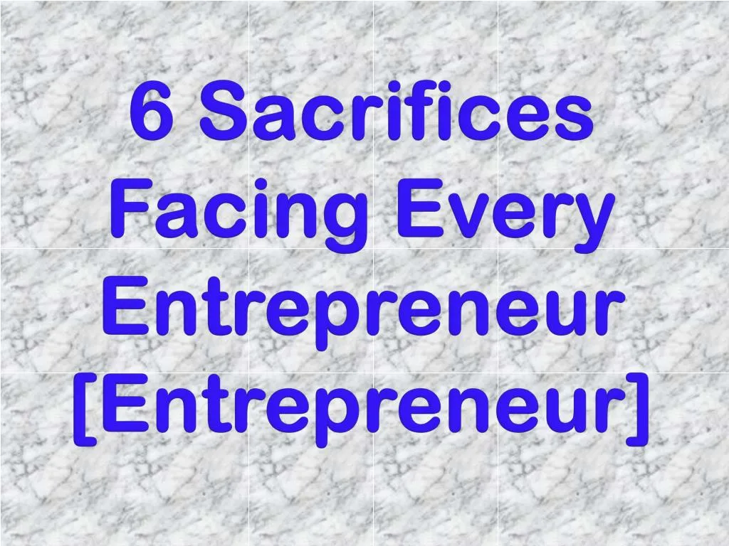 6 sacrifices facing every entrepreneur entrepreneur