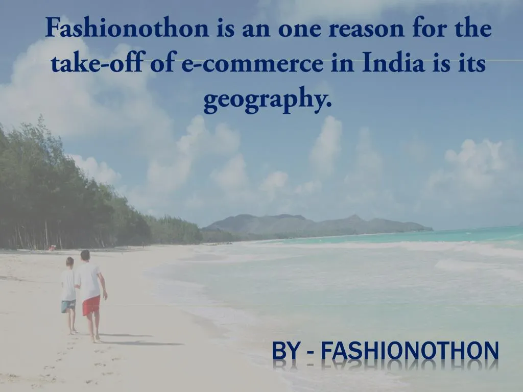 fashionothon is an one reason for the take off of e commerce in india is its geography