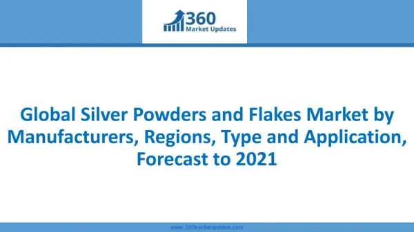 Global Silver Powders and Flakes Market by Manufacturers, Regions, Type and Application, Forecast to 2021