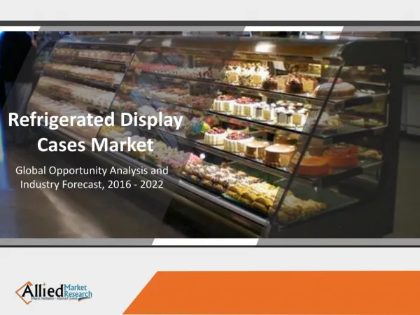 Refrigeration Display Cases Market to progress at a CAGR of 9.8% by 2022