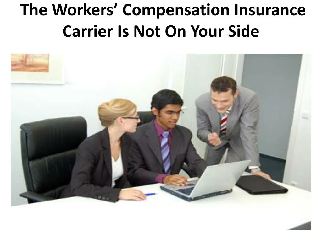 the workers compensation insurance carrier is not on your side