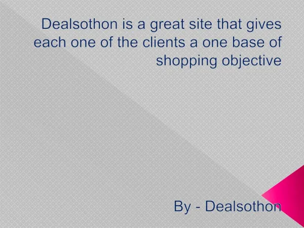 Dealsothon is a great site that gives each one of the clients a one base of shopping objective..docx