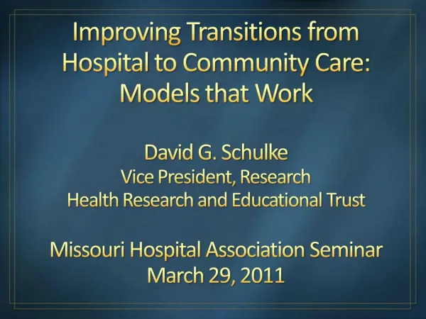 Improving Transitions from Hospital to Community Care: Models that Work David G. Schulke Vice President, Research Heal