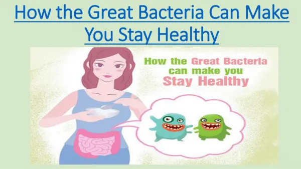 How the Great Bacteria Can Make You Stay Healthy