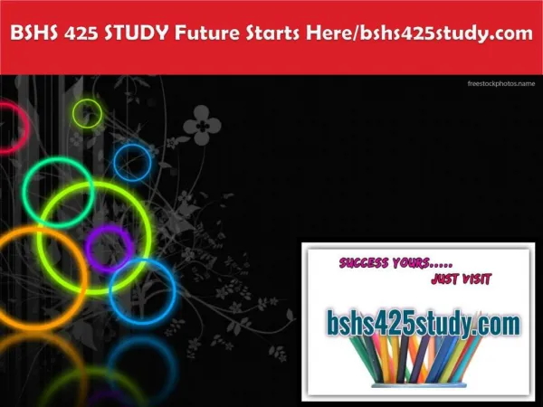 BSHS 425 STUDY Future Starts Here/bshs425study.com