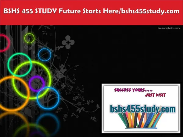 BSHS 455 STUDY Future Starts Here/bshs455study.com