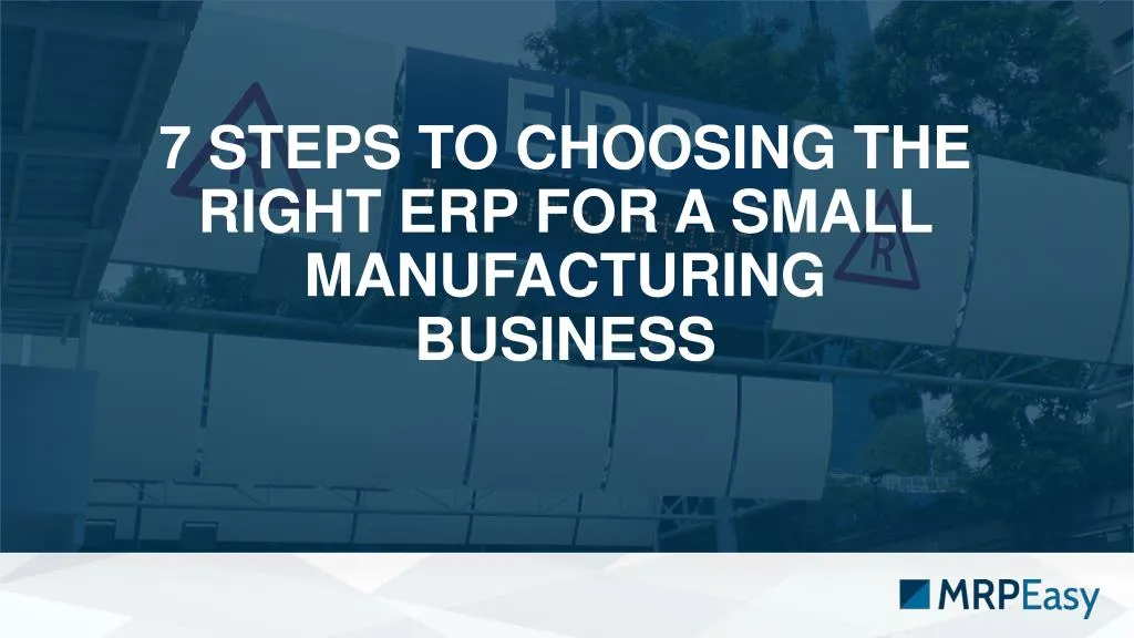 7 steps to choosing the right erp for a small manufacturing business