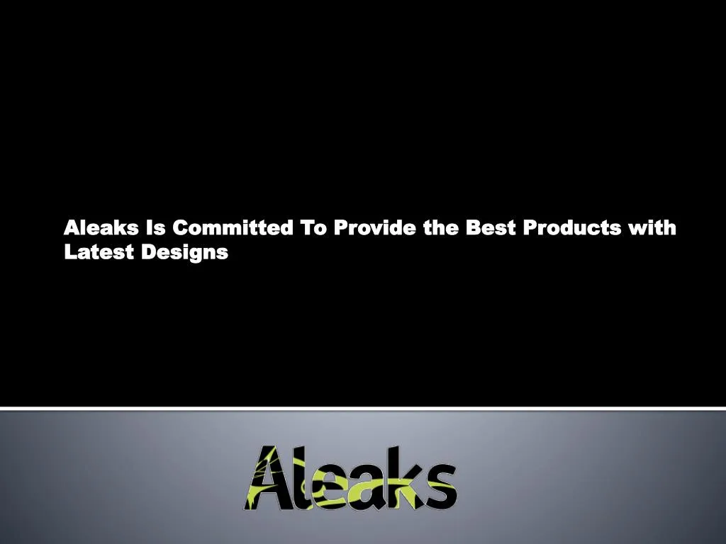 aleaks is committed to provide the best products with latest designs