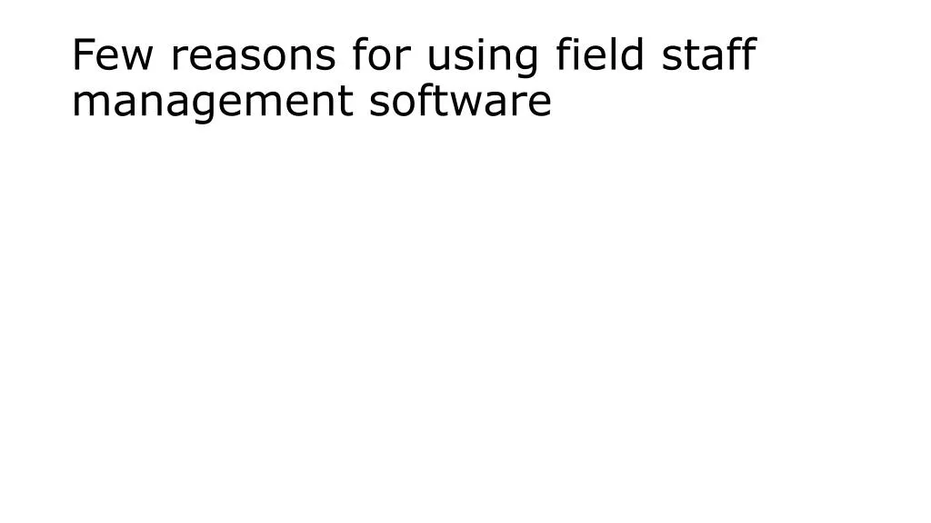 few reasons for using field staff management software