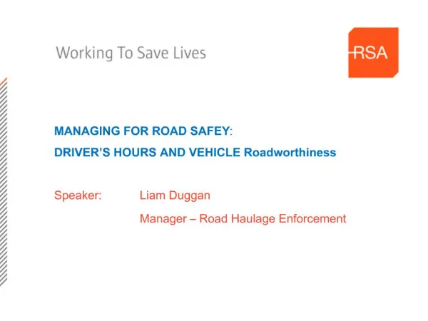 MANAGING FOR ROAD SAFEY: DRIVER S HOURS AND VEHICLE Roadworthiness Speaker: Liam Duggan Manager Road Haulage Enf