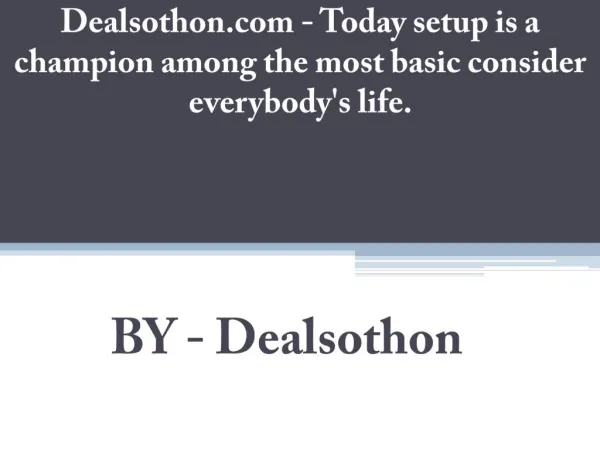 Dealsothon.com - Today setup is a champion among the most basic consider everybody's life.
