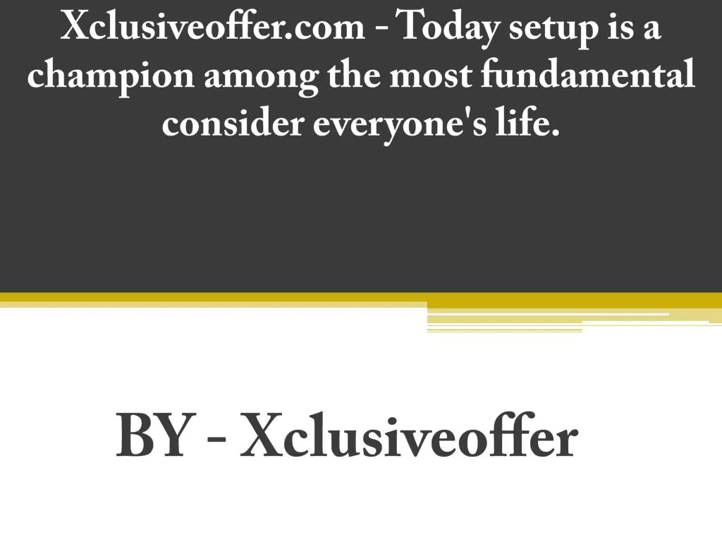 xclusiveoffer com today setup is a champion among the most fundamental consider everyone s life