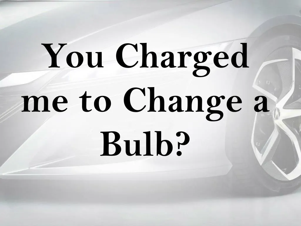 you charged me to change a bulb