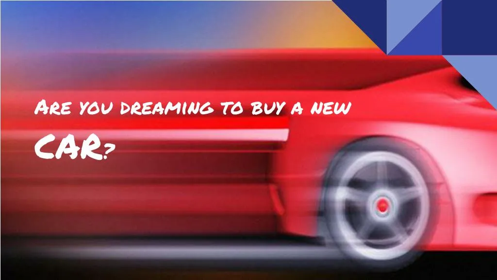 are you dreaming to buy a new car