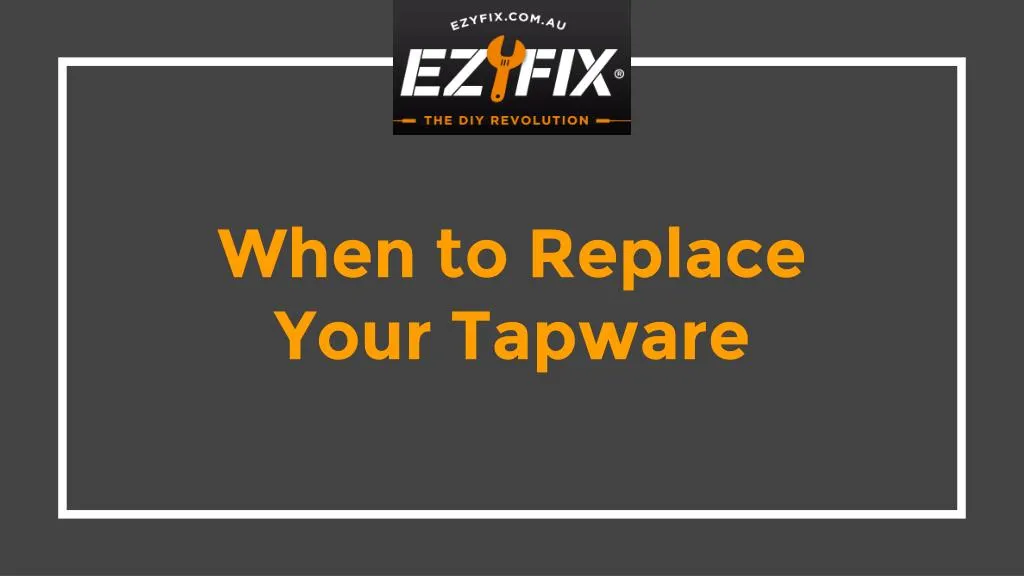 when to replace your tapware