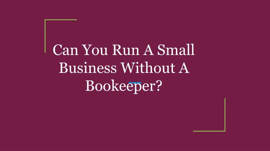 can you run a small business without a bookeeper