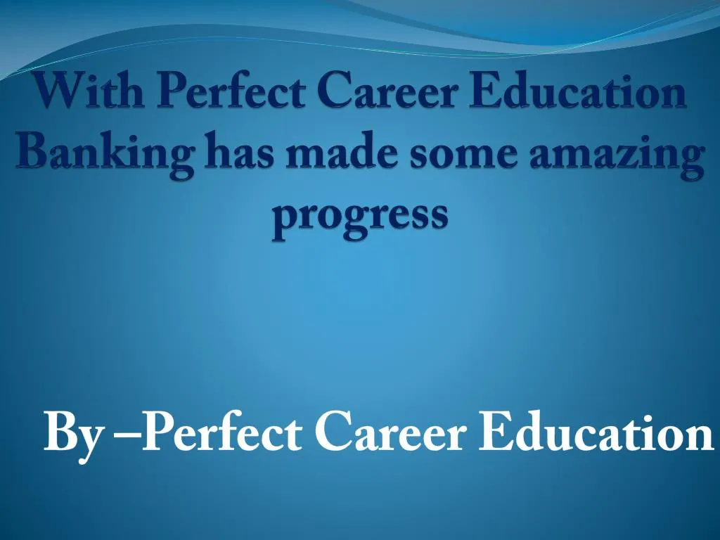 with perfect career education banking has made some amazing progress