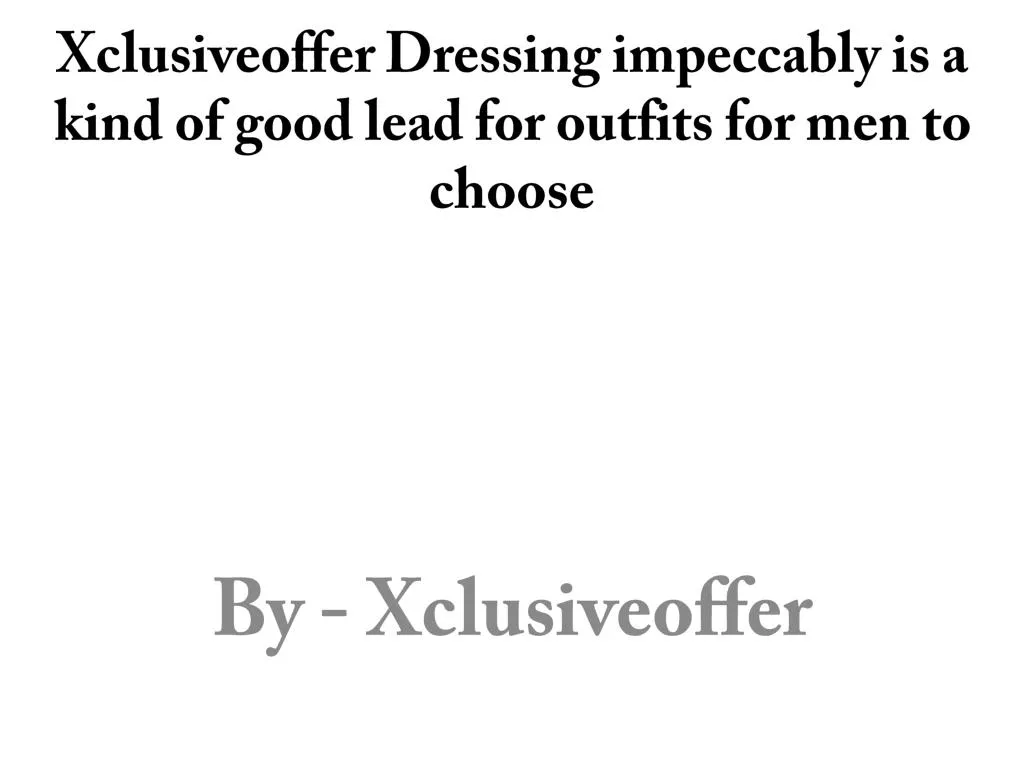 xclusiveoffer dressing impeccably is a kind of good lead for outfits for men to choose