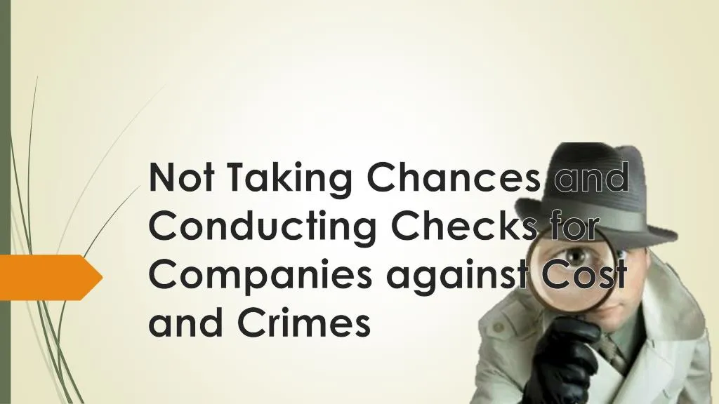 not taking chances and conducting checks for companies against cost and crimes