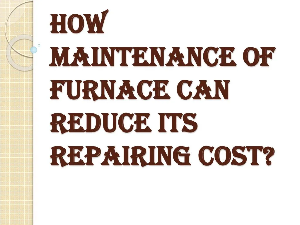 how maintenance of furnace can reduce its repairing cost