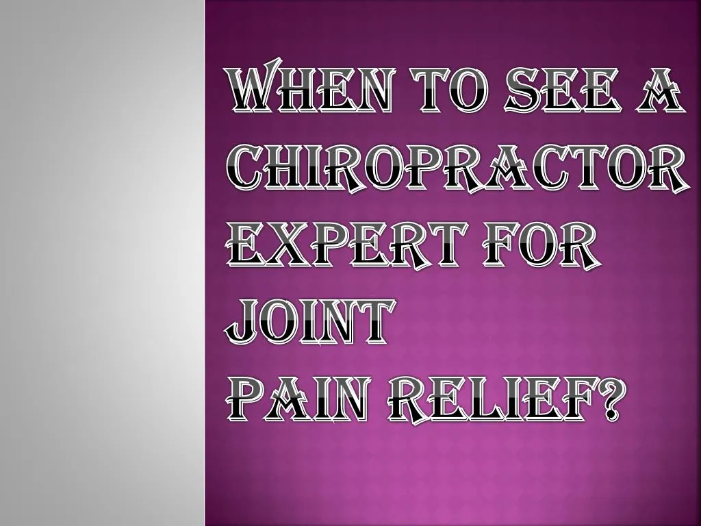 when to see a chiropractor expert for joint pain relief