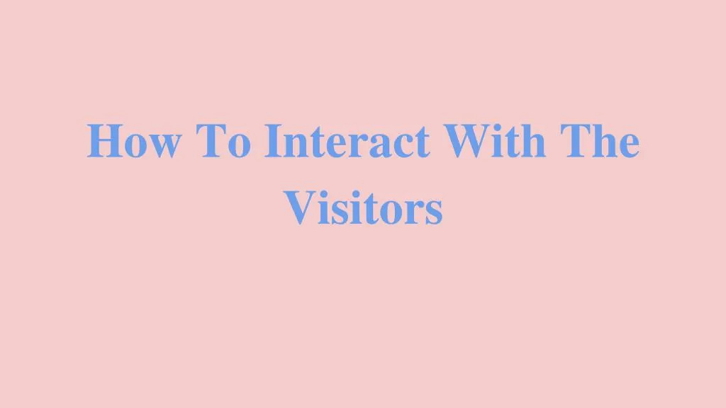 how to interact with the visitors