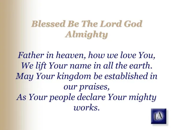 Blessed Be The Lord God Almighty Father in heaven, how we love You, We lift Your name in all the earth. May Your kingdo