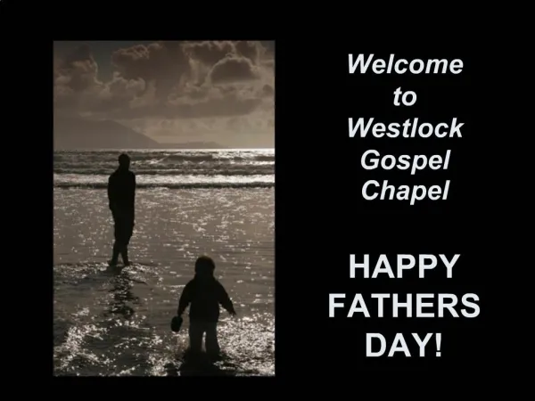 Welcome to Westlock Gospel Chapel HAPPY FATHERS DAY