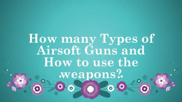 How many Types of Airsoft Guns and How to use the weapons?