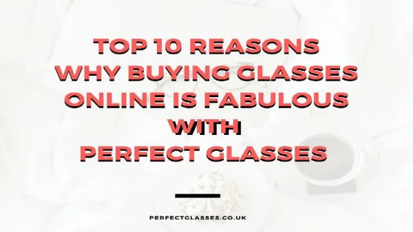 Top 10 Reasons Why Buying Glasses Online is Fabulous with Perfect Glasses