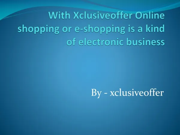 With Xclusiveoffer Online shopping or e-shopping is a kind of electronic business