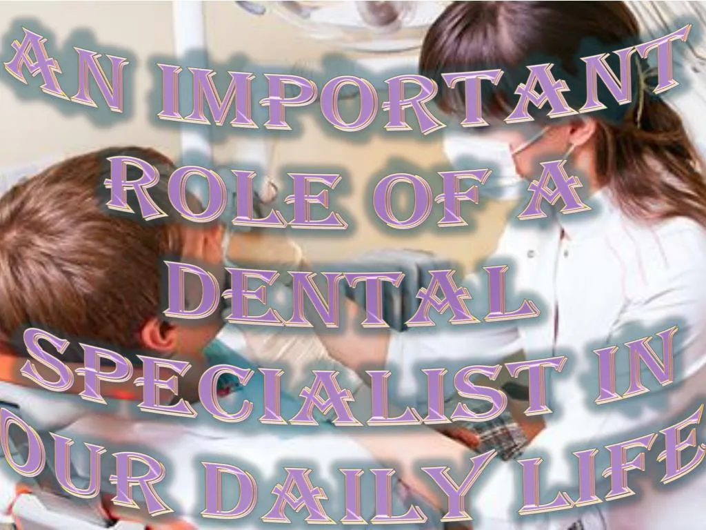 an important role of a dental specialist in our daily life