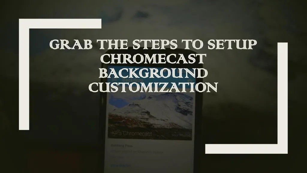 grab the steps to setup chromecast background customization