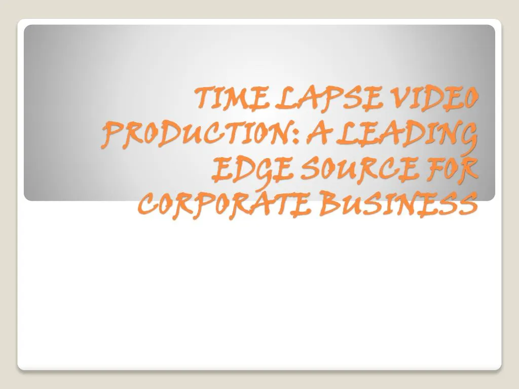 time lapse video production a leading edge source for corporate business