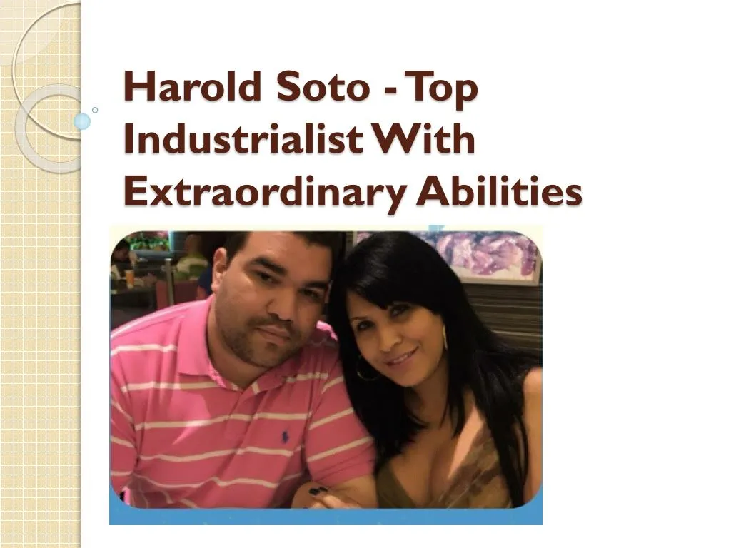 harold soto top industrialist with extraordinary abilities