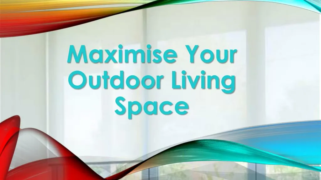 maximise your outdoor living space