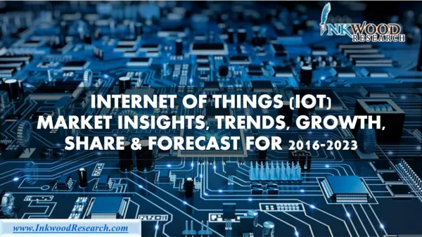Internet of Things (IoT) Market Insights, Trends, Growth, Share & Forecast 2016-2023 I Inkwood Research