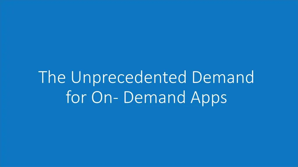 the unprecedented demand for on demand apps