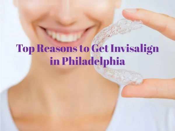 Top Reasons to Get Invisalign in Philadelphia