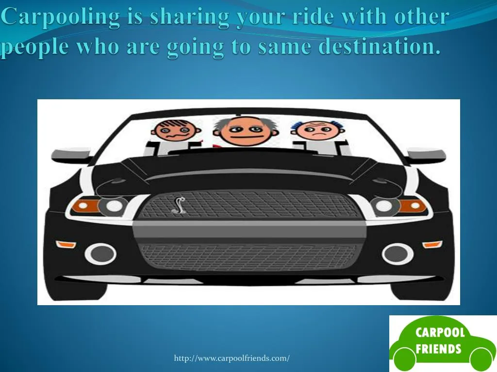 carpooling is sharing your ride with other people who are going to same destination