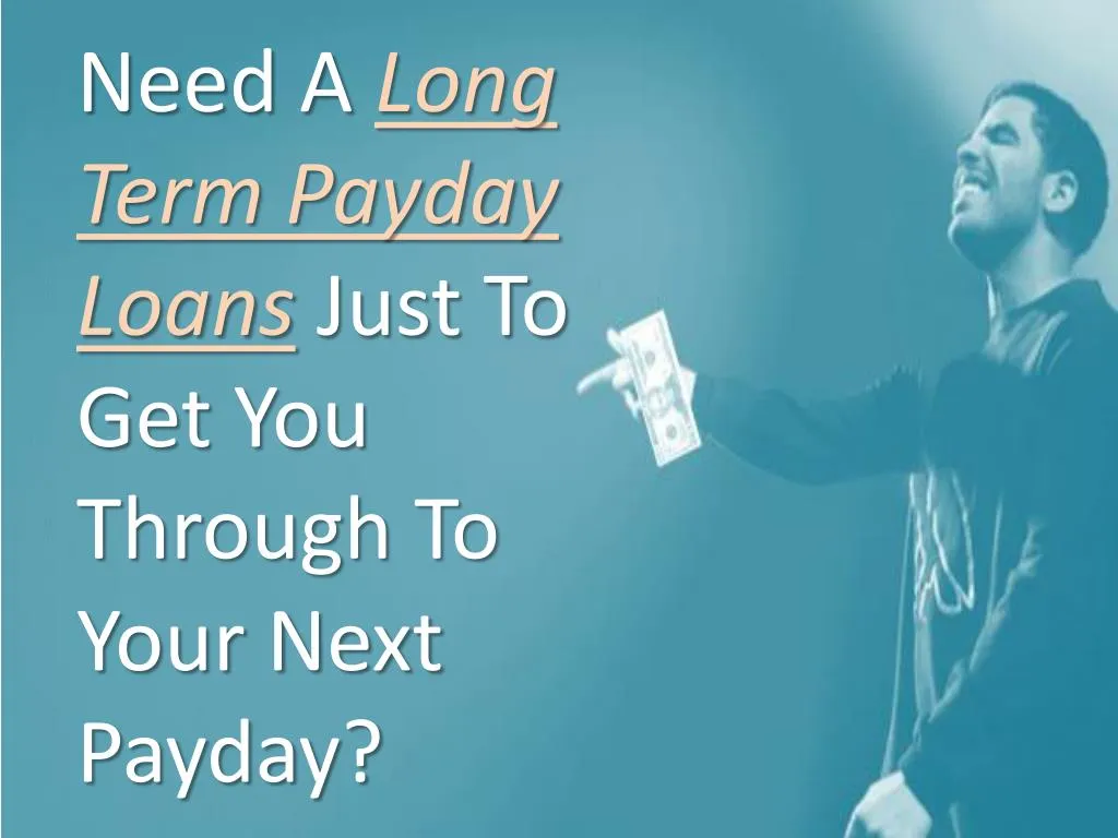 need a long term payday loans just