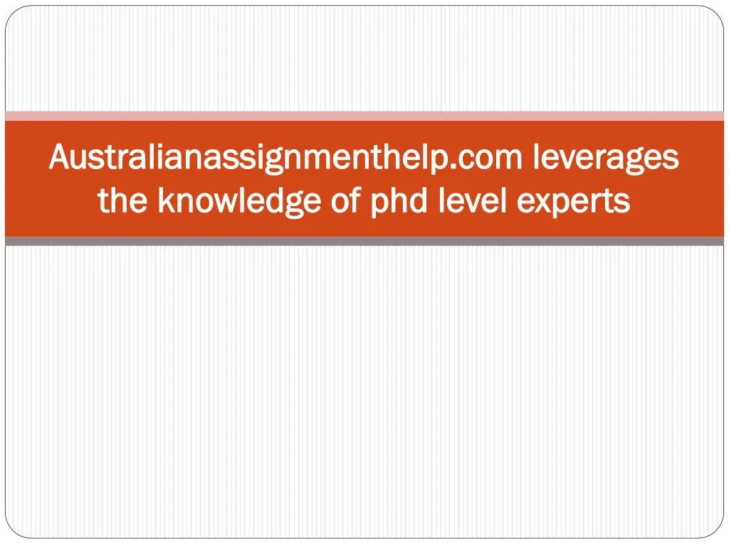 australianassignmenthelp com leverages the knowledge of phd level experts