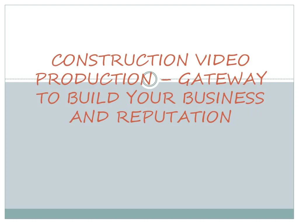 construction video production gateway to build your business and reputation