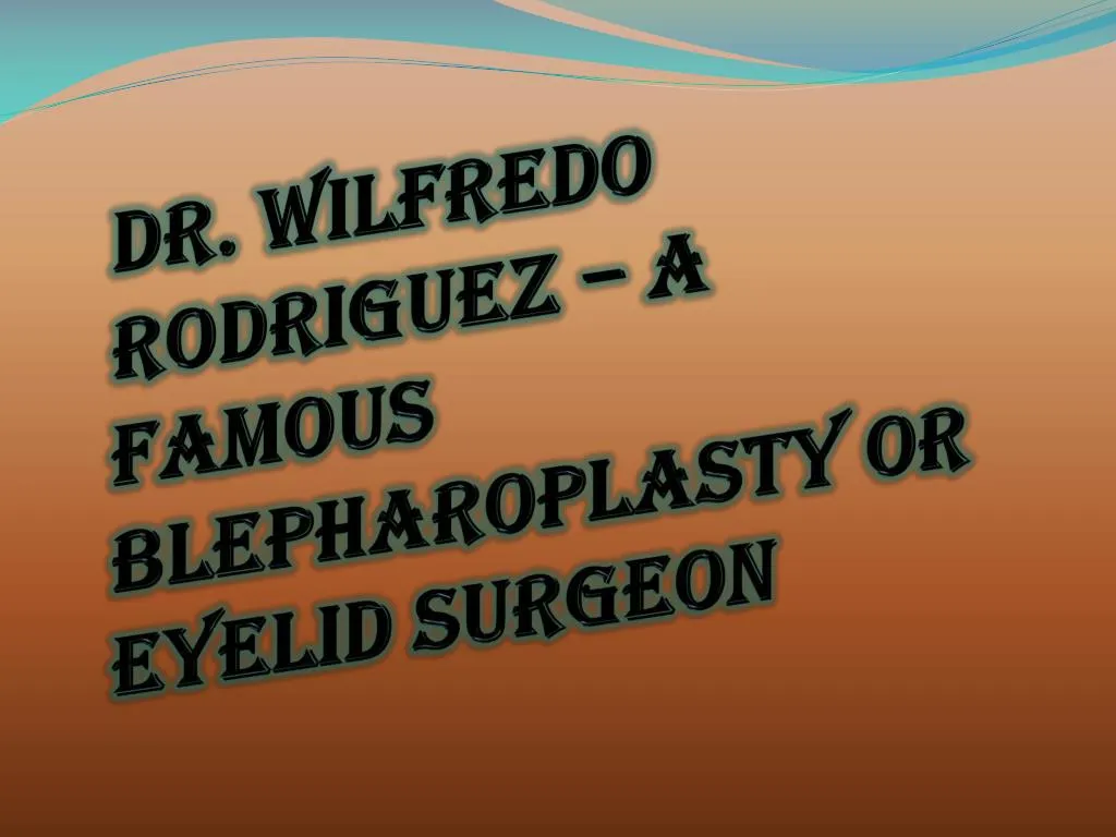 dr wilfredo rodriguez a famous blepharoplasty or eyelid surgeon