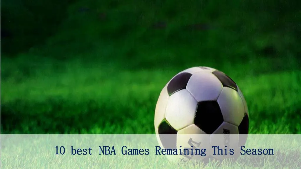 10 best nba games remaining this season